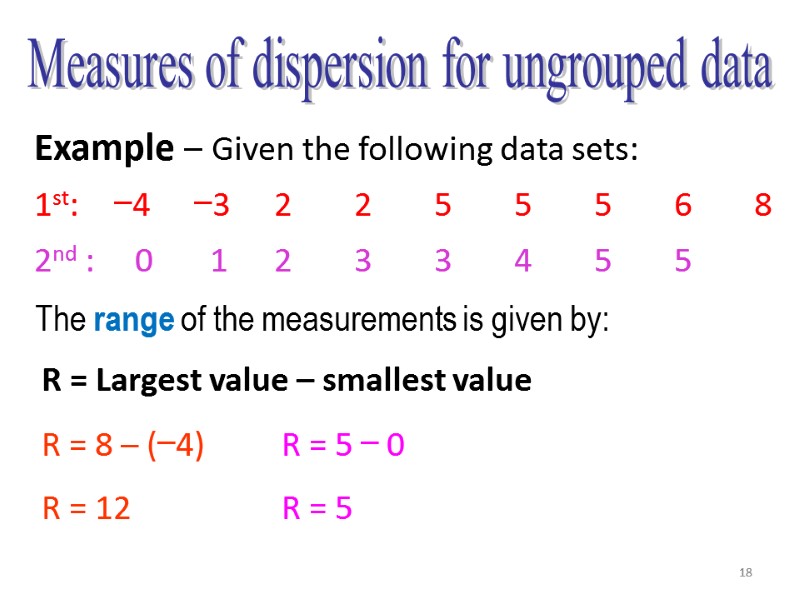 18 Measures of dispersion for ungrouped data Example – Given the following data sets: